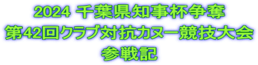 2024 千葉県知事杯争奪 第42回クラブ対抗カヌー競技大会 参戦記